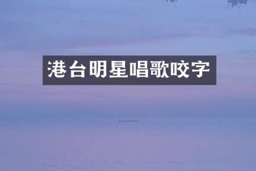 港台明星唱歌咬字