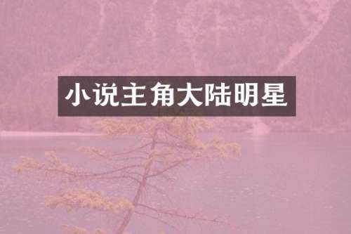 小说主角大陆明星