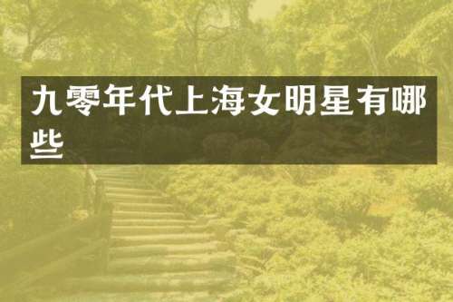 九零年代上海女明星有哪些
