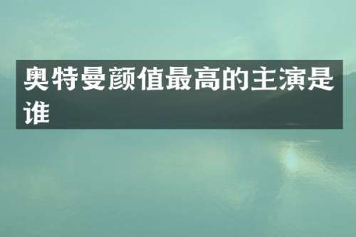 奥特曼颜值最高的主演是谁
