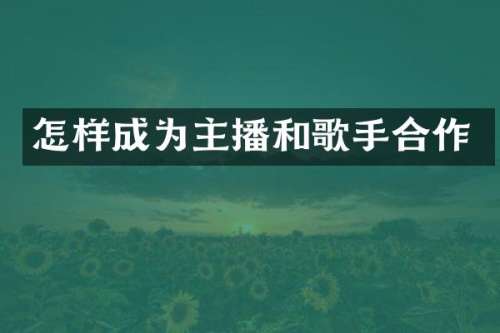 怎样成为主播和歌手合作