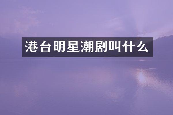 港台明星潮剧叫什么