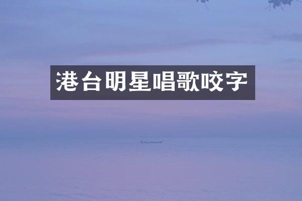 港台明星唱歌咬字