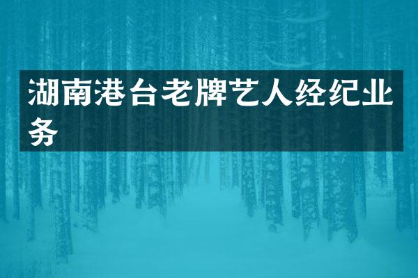 湖南港台老牌艺人经纪业务