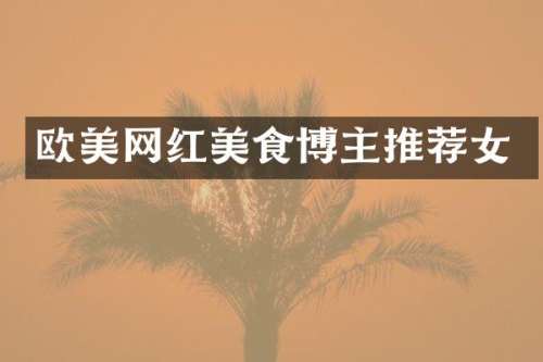 欧美网红美食博主推荐女