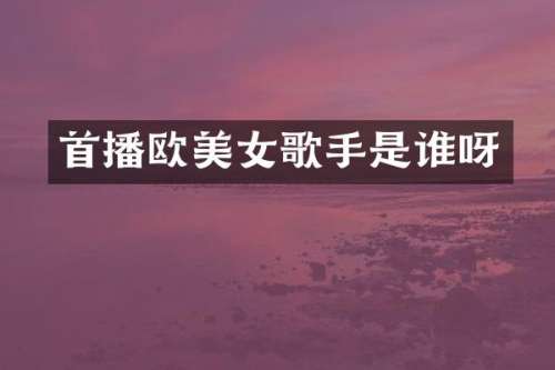 首播欧歌手是谁呀