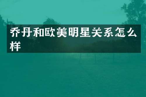 乔丹和欧美明星关系怎么样