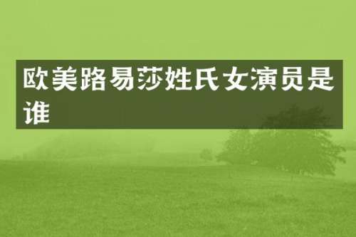欧美路易莎姓氏女演员是谁
