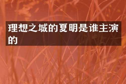 理想之城的夏明是谁主演的