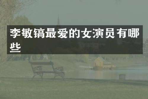 李敏镐最爱的女演员有哪些