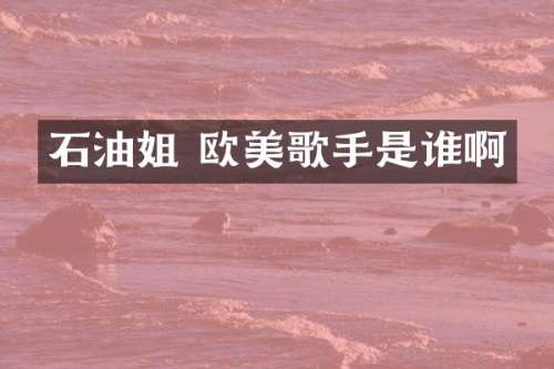 石油姐 欧美歌手是谁啊