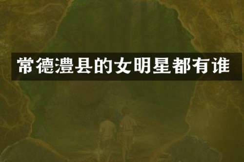 常德澧县的女明星都有谁