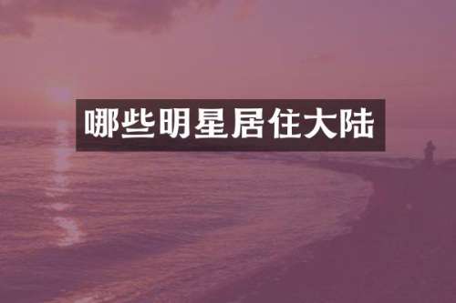哪些明星居住大陆