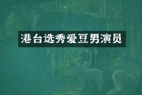 港台选秀爱豆男演员