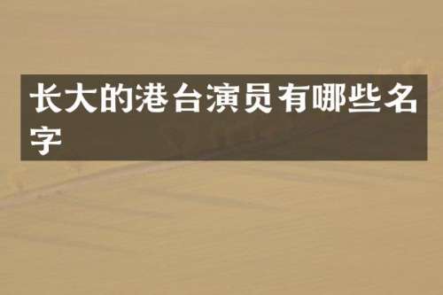 长大的港台演员有哪些名字