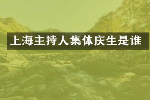 上海主持人集体庆生是谁