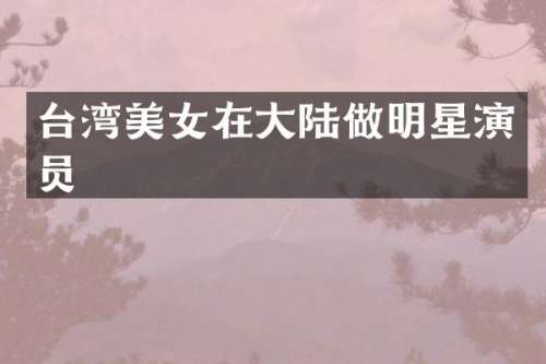台湾在大陆做明星演员