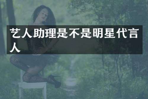 艺人助理是不是明星代言人
