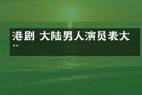 港剧 大陆男人演员表大全