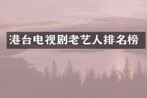 港台电视剧老艺人排名榜