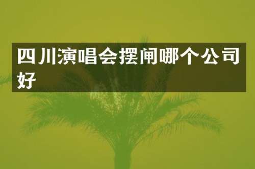 四川演唱会摆闸哪个公司好