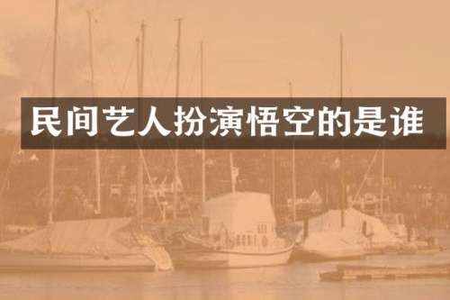 民间艺人扮演悟空的是谁