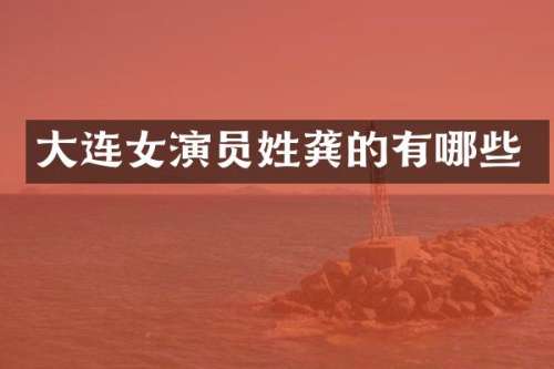 大连女演员姓龚的有哪些