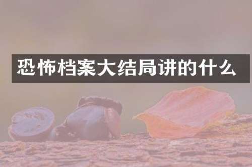 恐怖档案大结局讲的什么