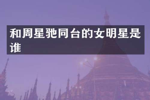 和周星驰同台的女明星是谁