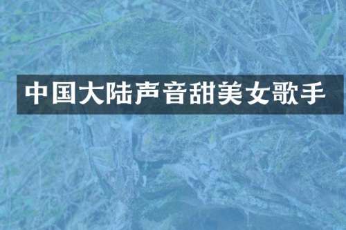 中国大陆声音甜歌手