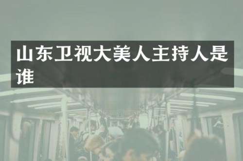 山东卫视大美人主持人是谁