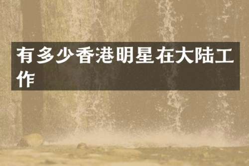 有多少香港明星在大陆工作