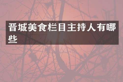 晋城美食栏目主持人有哪些