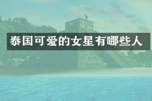 泰国可爱的女星有哪些人