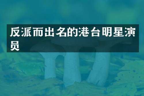反派而出名的港台明星演员