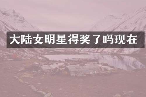 大陆女明星得奖了吗现在