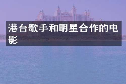 港台歌手和明星合作的电影