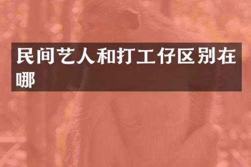民间艺人和打工仔区别在哪