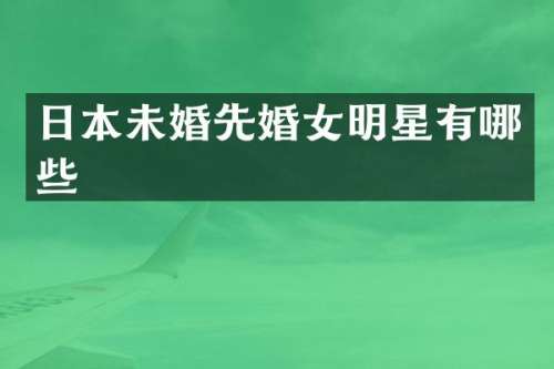 日本未婚先婚女明星有哪些