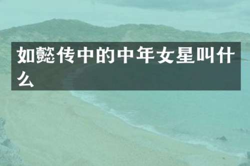 如懿传中的中年女星叫什么