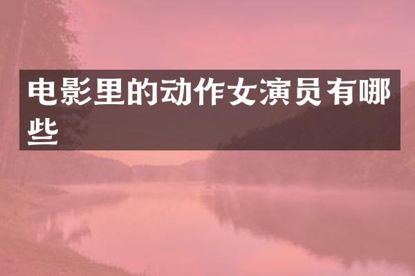 电影里的动作女演员有哪些
