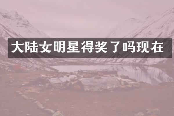 大陆女明星得奖了吗现在