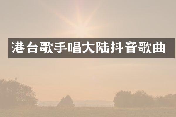 港台歌手唱大陆抖音歌曲