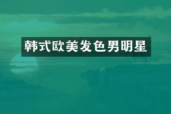 韩式欧美发色男明星