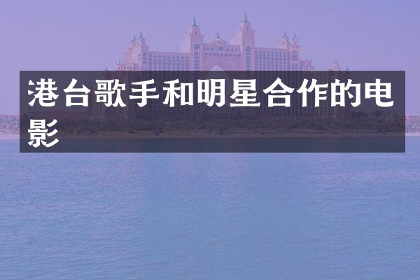 港台歌手和明星合作的电影