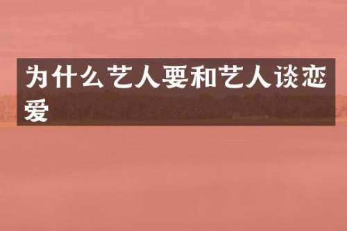 为什么艺人要和艺人谈恋爱