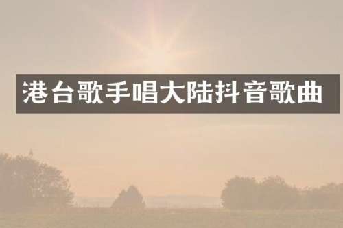 港台歌手唱大陆抖音歌曲