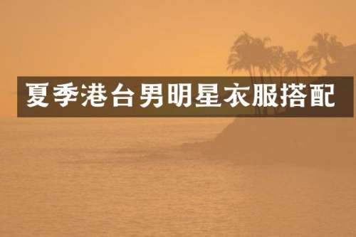 夏季港台男明星衣服搭配