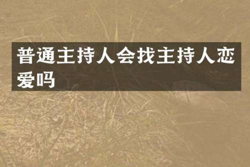 普通主持人会找主持人恋爱吗