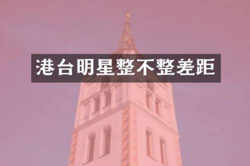 港台明星整不整差距